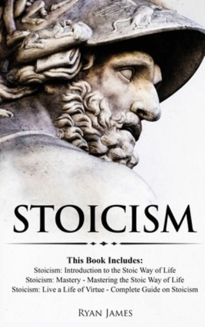 Cover for Ryan James · Stoicism: 3 Books in One - Stoicism: Introduction to the Stoic Way of Life, Stoicism Mastery: Mastering the Stoic Way of Life, Stoicism: Live a Life ... on Stoicism (Stoicism Series) (Volume 4) (Hardcover Book) (2019)