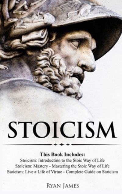 Cover for Ryan James · Stoicism: 3 Books in One - Stoicism: Introduction to the Stoic Way of Life, Stoicism Mastery: Mastering the Stoic Way of Life, Stoicism: Live a Life ... on Stoicism (Stoicism Series) (Volume 4) (Hardcover bog) (2019)