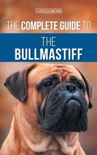 Cover for Vanessa Richie · The Complete Guide to the Bullmastiff: Finding, Raising, Feeding, Training, Exercising, Socializing, and Loving Your New Bullmastiff Puppy (Hardcover Book) (2023)