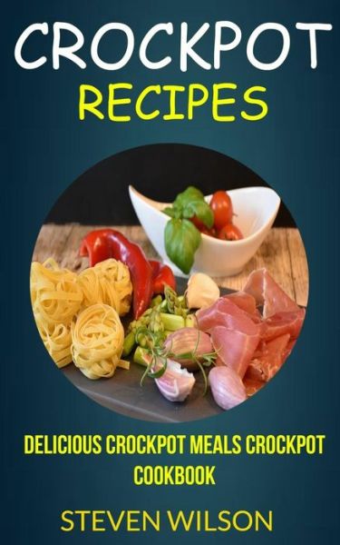 Cover for Steven Wilson · Crockpot Recipes Delicious Crockpot Meals Crockpot Cookbook (Paperback Bog) (2017)