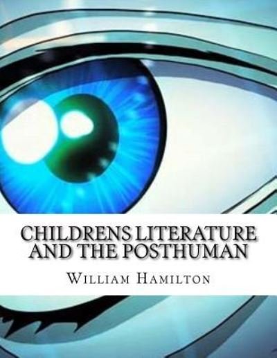 Childrens Literature And The Posthuman - William Hamilton - Livros - Createspace Independent Publishing Platf - 9781977920607 - 9 de agosto de 2017