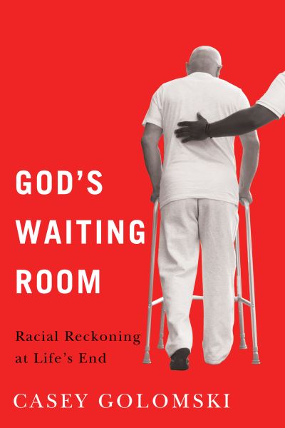 Casey Golomski · God's Waiting Room: Racial Reckoning at Life's End - Global Perspectives on Aging (Paperback Book) (2024)