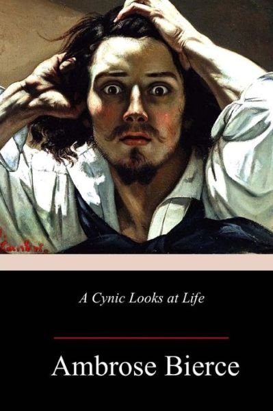 A Cynic Looks at Life - Ambrose Bierce - Książki - Createspace Independent Publishing Platf - 9781985019607 - 10 lutego 2018