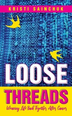 Kristi Sainchuk · Loose Threads: Weaving Life Back Together After Cancer (Paperback Book) (2020)