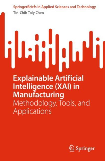 Cover for Tin-Chih Toly Chen · Explainable Artificial Intelligence (XAI) in Manufacturing: Methodology, Tools, and Applications - SpringerBriefs in Applied Sciences and Technology (Paperback Book) [1st ed. 2023 edition] (2023)
