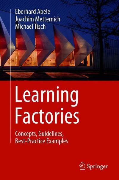 Cover for Eberhard Abele · Learning Factories: Concepts, Guidelines, Best-Practice Examples (Gebundenes Buch) [1st ed. 2019 edition] (2018)