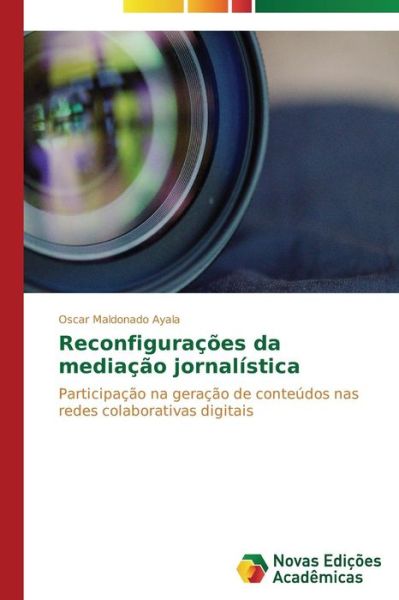 Cover for Oscar Maldonado Ayala · Reconfigurações Da Mediação Jornalística: Participação Na Geração De Conteúdos Nas Redes Colaborativas Digitais (Paperback Book) [Portuguese edition] (2014)