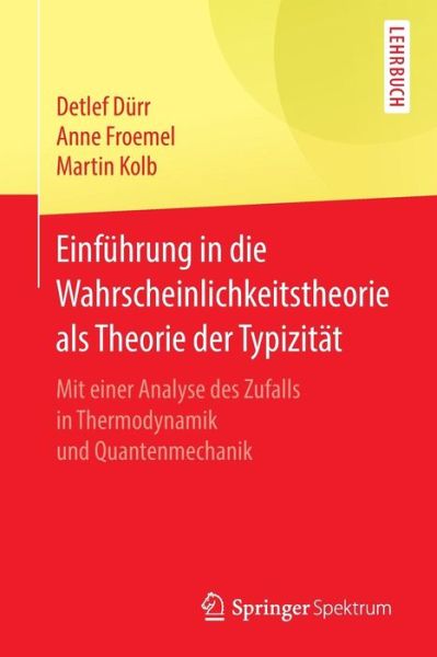 Cover for Detlef Durr · Einfuhrung in Die Wahrscheinlichkeitstheorie ALS Theorie Der Typizitat: Mit Einer Analyse Des Zufalls in Thermodynamik Und Quantenmechanik (Paperback Book) [1. Aufl. 2017 edition] (2016)