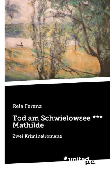 Tod am Schwielowsee *** Mathilde: Zwei Kriminalromane - Rela Ferenz - Kirjat - United P.C. Verlag - 9783710323607 - keskiviikko 12. elokuuta 2015