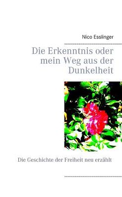 Cover for Nico Esslinger · Die Erkenntnis oder mein Weg aus der Dunkelheit: Die Geschichte der Freiheit neu erzahlt (Paperback Book) (2017)