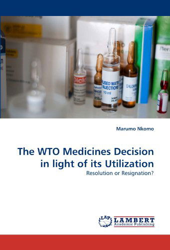 Marumo Nkomo · The Wto Medicines Decision in Light of Its Utilization: Resolution or Resignation? (Paperback Book) (2010)