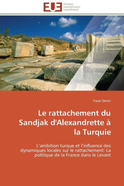 Cover for Yasar Demir · Le Rattachement Du Sandjak D'alexandrette À La Turquie: L'ambition Turque et L'influence Des Dynamiques Locales Sur Le Rattachement: La Politique De La France Dans Le Levant (Paperback Book) [French edition] (2018)