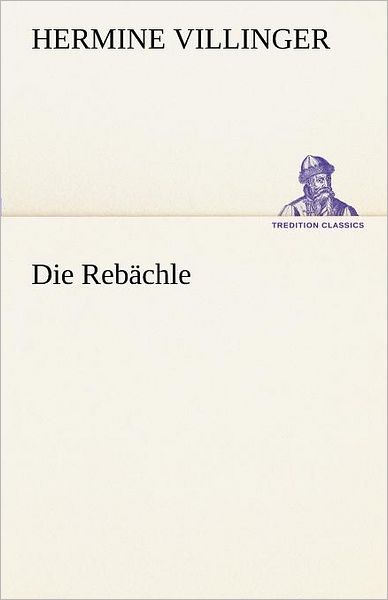 Cover for Hermine Villinger · Die Rebächle (Tredition Classics) (German Edition) (Paperback Book) [German edition] (2012)