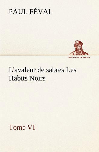 Cover for Paul Féval · L'avaleur De Sabres Les Habits Noirs Tome Vi (Tredition Classics) (French Edition) (Paperback Book) [French edition] (2012)