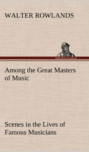 Cover for Walter Rowlands · Among the Great Masters of Music Scenes in the Lives of Famous Musicians (Hardcover Book) (2012)