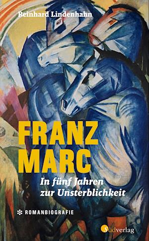 Cover for Reinhard Lindenhahn · Franz Marc. In fünf Jahren zur Unsterblichkeit (Book) (2022)