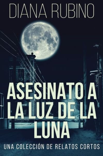Cover for Diana Rubino · Asesinato A La Luz De La Luna - Una Coleccion De Relatos Cortos (Paperback Book) (2021)