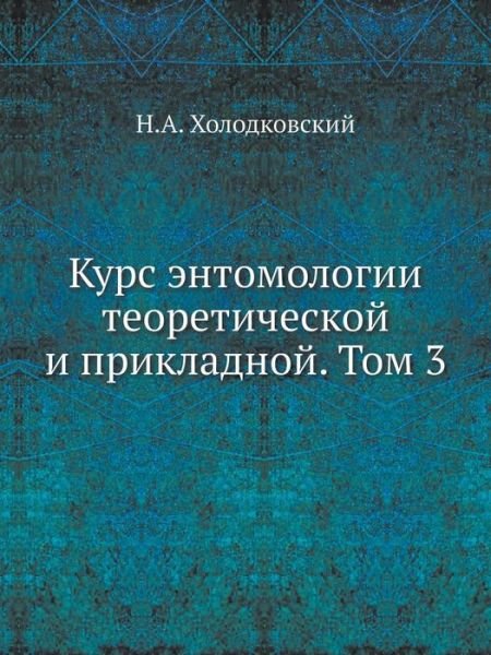 Kurs Entomologii Teoreticheskoj I Prikladnoj. Tom 3 - N A Holodkovskij - Books - Book on Demand Ltd. - 9785458591607 - August 17, 2019