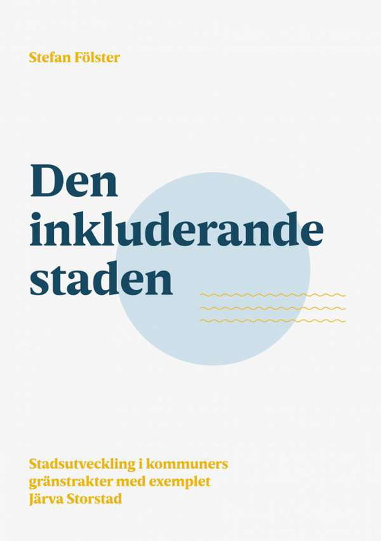 Cover for Stefan Fölster · Den inkluderande staden : Stadsutveckling i kommuners gränstrakter med exem (Book) (2017)