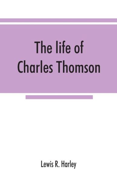 The life of Charles Thomson, secretary of the Continental congress and translator of the Bible from the Greek - Lewis R Harley - Bücher - Alpha Edition - 9789353867607 - 10. September 2019