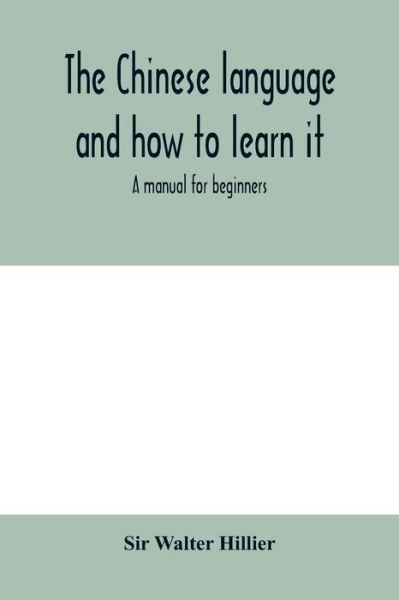 The Chinese language and how to learn it: a manual for beginners - Walter Hillier Sir Walter Hillier - Livros - Alpha Editions - 9789354000607 - 18 de fevereiro de 2020