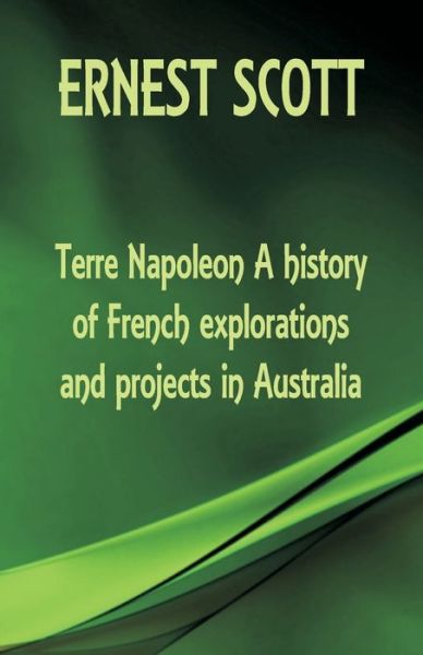 Cover for Ernest Scott · Terre Napoleon A history of French explorations and projects in Australia (Paperback Book) (2018)