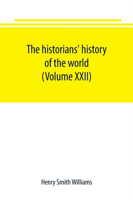 Cover for Henry Smith Williams · The historians' history of the world; a comprehensive narrative of the rise and development of nations as recorded by over two thousand of the great writers of all ages (Volume XXII) (Paperback Book) (2019)