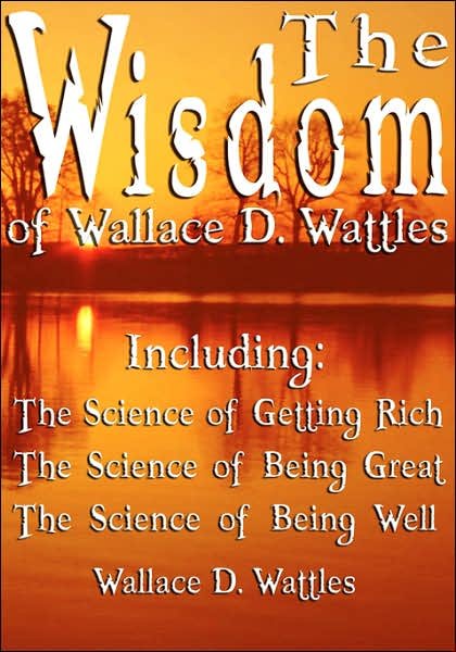 Cover for Wallace D. Wattles · The Wisdom of Wallace D. Wattles - Including: the Science of Getting Rich, the Science of Being Great &amp; the Science of Being Well (Paperback Book) (2006)