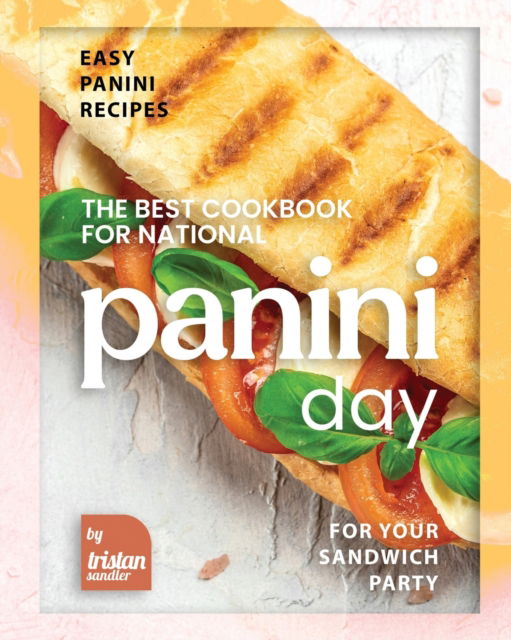 Cover for Sandler Tristan Sandler · The Best Cookbook for National Panini Day: Easy Panini Recipes for Your Sandwich Party (Paperback Book) (2022)