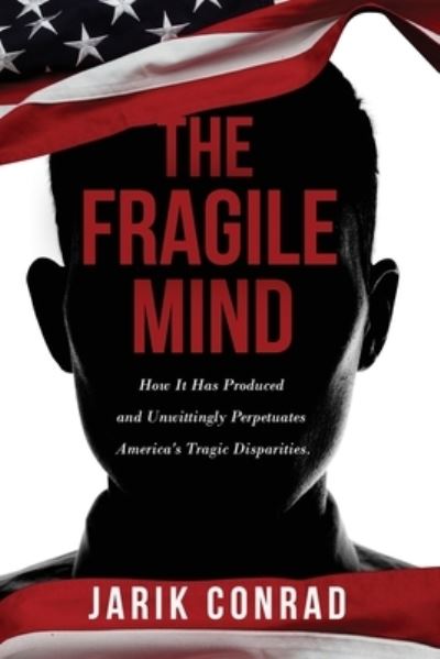 Cover for Conrad Jarik Conrad · The Fragile Mind: How It Has Produced and Unwittingly Perpetuates America's Tragic Disparities (Paperback Book) (2016)