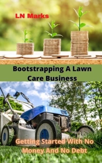 Cover for Ln Marks · Bootstrapping A Lawn Care Business: Getting Started With No Money And No Debt (Paperback Book) (2021)