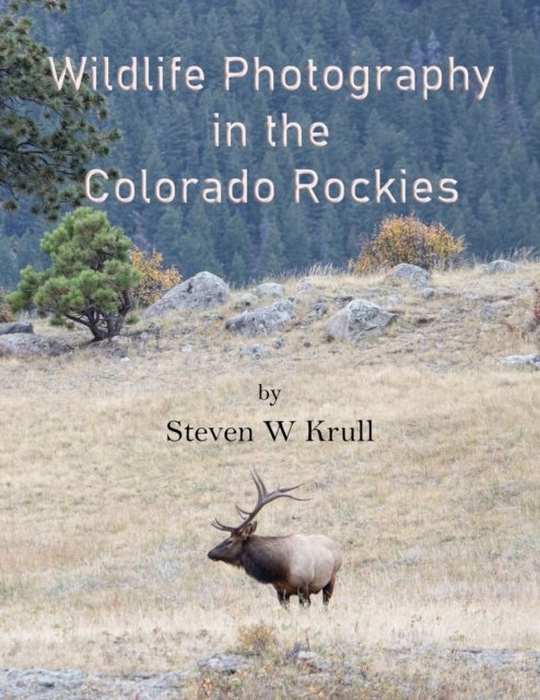 Steven Krull · Wildlife Photography in the Colorado Rockies: Where and How to Find and Photograph Wildlife (Paperback Book) (2022)