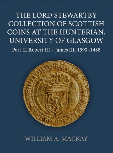 Cover for MacKay, William A. (Independent Scholar, Independent Scholar) · The Lord Stewartby Collection of Scottish Coins at the Hunterian, University of Glasgow: Part II. Robert III - James III, 1390-1488 - Sylloge of Coins of the British Isles (Hardcover Book) (2023)