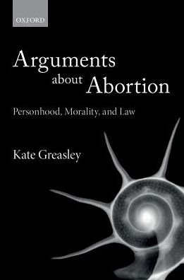 Cover for Greasley, Kate (Lecturer in Law, Lecturer in Law, University College London) · Arguments about Abortion: Personhood, Morality, and Law (Paperback Bog) (2017)