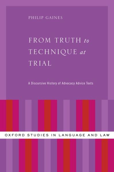 Cover for Gaines, Philip (Professor and Chair, Department of English, Professor and Chair, Department of English, Montana State University) · From Truth to Technique at Trial: A Discursive History of Advocacy Advice Texts - Oxford Studies in Language and Law (Hardcover Book) (2016)