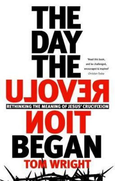 Cover for Tom Wright · The Day the Revolution Began: Rethinking the Meaning of Jesus' Crucifixion (Paperback Bog) (2017)