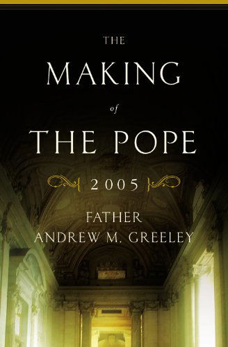 The Making of the Pope 2005 - Andrew M. Greeley - Książki - Little, Brown & Company - 9780316325608 - 28 września 2005