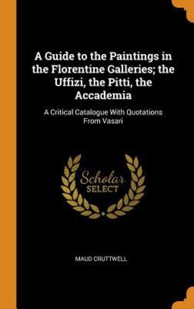 Cover for Maud Cruttwell · A Guide to the Paintings in the Florentine Galleries; the Uffizi, the Pitti, the Accademia (Hardcover Book) (2018)