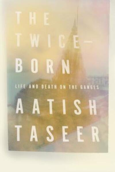 Cover for Aatish Taseer · The Twice-Born: Life and Death on the Ganges (Innbunden bok) (2019)