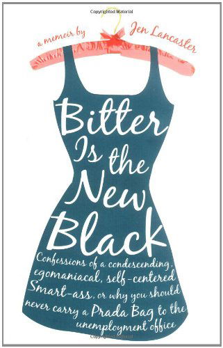 Cover for Jen Lancaster · Bitter is the New Black: Confessions of a Condescending, Egomaniacal, Self-centered Smartass, Or, Why You Should Never Carry a Prada Bag to the Unemployment Office (Paperback Book) [Later Printing edition] (2006)