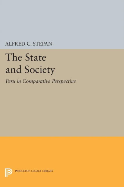 The State and Society: Peru in Comparative Perspective - Princeton Legacy Library - Alfred C. Stepan - Livros - Princeton University Press - 9780691602608 - 8 de março de 2015