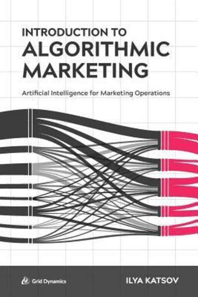 Cover for Ilya Katsov · Introduction to Algorithmic Marketing: Artificial Intelligence for Marketing Operations (Paperback Book) (2017)