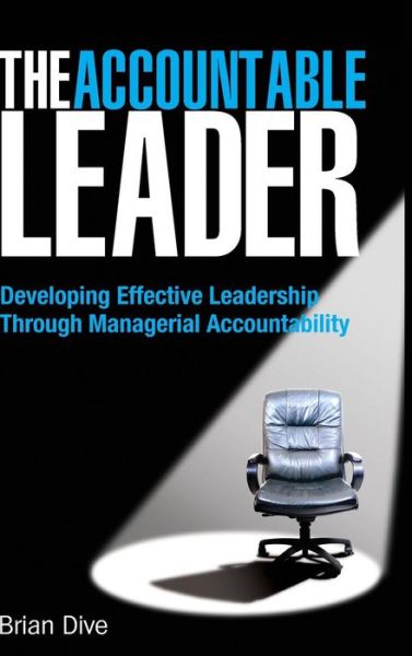 Cover for Brian Dive · The Accountable Leader: Developing Effective Leadership Through Managerial Accountability (Hardcover Book) (2008)