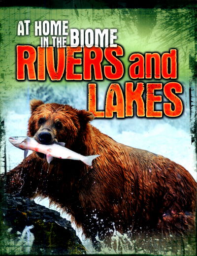 At Home in the Biome: Rivers and Lakes - At Home in the Biome - Louise Spilsbury - Books - Hachette Children's Group - 9780750297608 - June 27, 2017