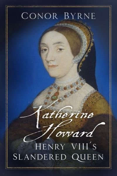 Cover for Conor Byrne · Katherine Howard: Henry VIII's Slandered Queen (Innbunden bok) (2019)