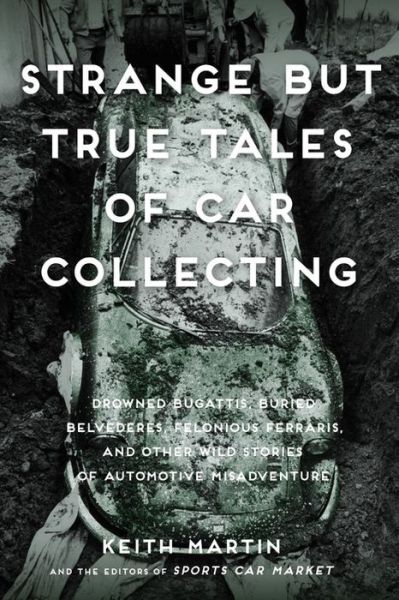 Cover for Keith Martin · Strange But True Tales of Car Collecting: Drowned Bugattis, Buried Belvederes, Felonious Ferraris and other Wild Stories of Automotive Misadventure (Paperback Book) (2017)