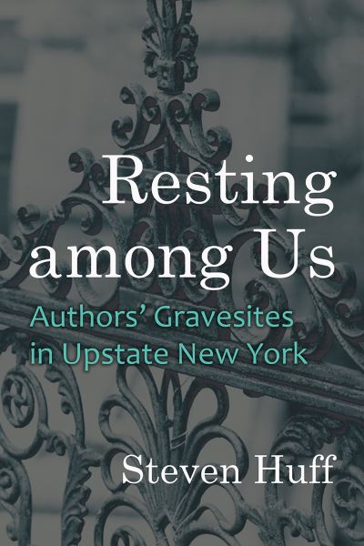 Resting Among Us: Authors' Gravesites in Upstate New York - New York State Series - Steven Huff - Books - Syracuse University Press - 9780815611608 - October 16, 2023
