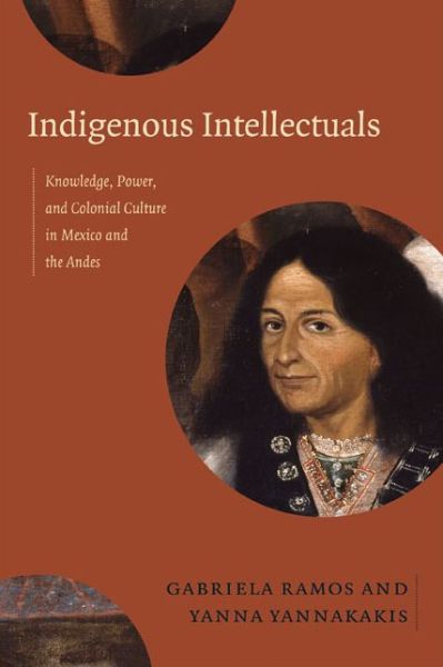 Cover for Gabriela Ramos · Indigenous Intellectuals: Knowledge, Power, and Colonial Culture in Mexico and the Andes (Paperback Book) (2014)