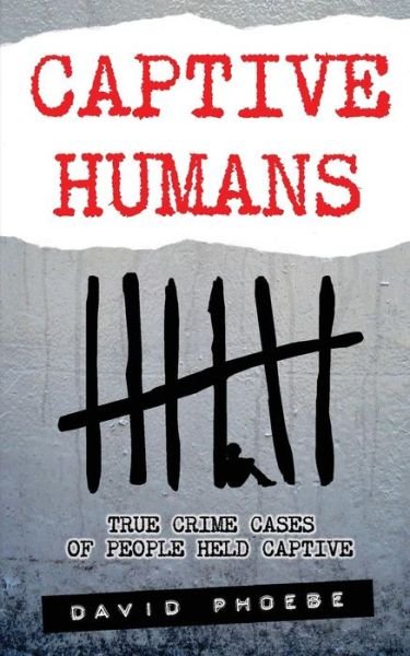 Cover for David Phoebe · Captive Humans: True Crime Cases of People Held Captive (Pocketbok) [First edition] (2013)