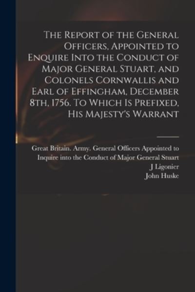 Cover for J Ligonier · The Report of the General Officers, Appointed to Enquire Into the Conduct of Major General Stuart, and Colonels Cornwallis and Earl of Effingham, December 8th, 1756. To Which is Prefixed, His Majesty's Warrant (Paperback Book) (2021)